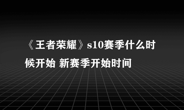 《王者荣耀》s10赛季什么时候开始 新赛季开始时间