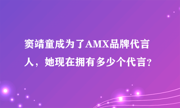 窦靖童成为了AMX品牌代言人，她现在拥有多少个代言？