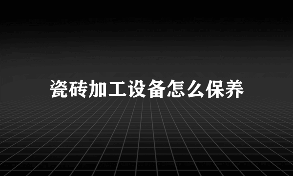 瓷砖加工设备怎么保养