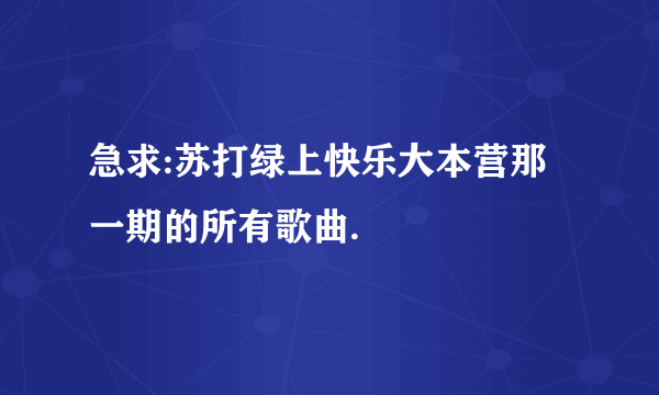 急求:苏打绿上快乐大本营那一期的所有歌曲.