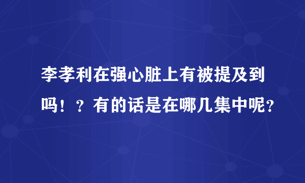 李孝利在强心脏上有被提及到吗！？有的话是在哪几集中呢？