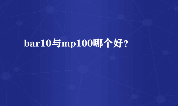 bar10与mp100哪个好？