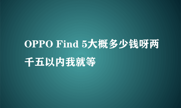 OPPO Find 5大概多少钱呀两千五以内我就等