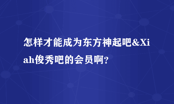 怎样才能成为东方神起吧&Xiah俊秀吧的会员啊？