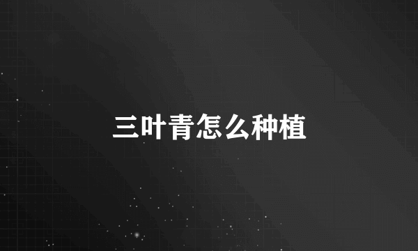 三叶青怎么种植