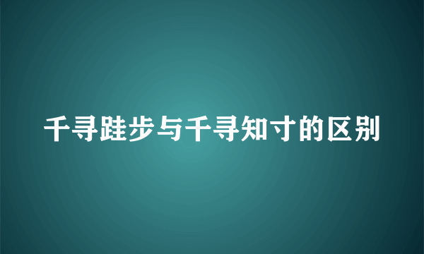 千寻跬步与千寻知寸的区别