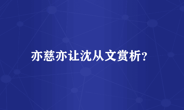 亦慈亦让沈从文赏析？