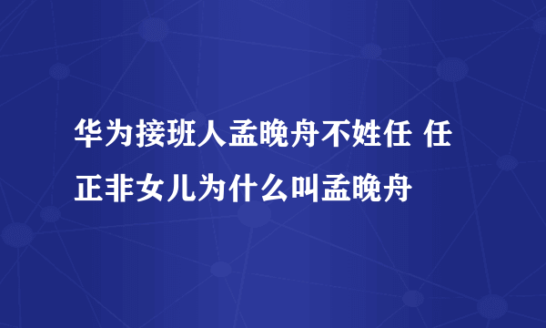 华为接班人孟晚舟不姓任 任正非女儿为什么叫孟晚舟