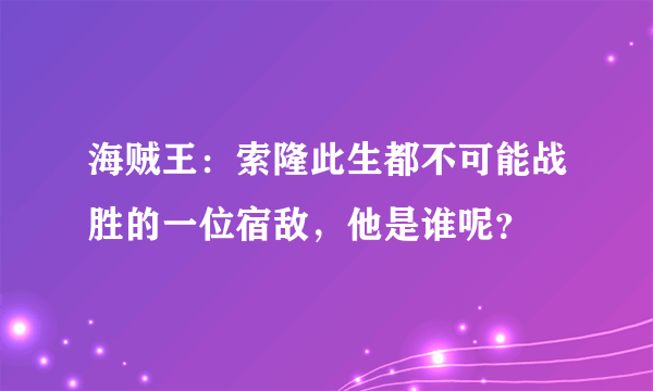 海贼王：索隆此生都不可能战胜的一位宿敌，他是谁呢？