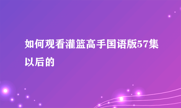 如何观看灌篮高手国语版57集以后的