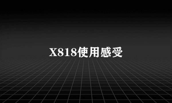 X818使用感受