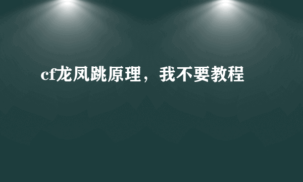 cf龙凤跳原理，我不要教程