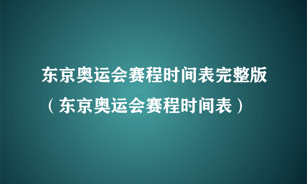 东京奥运会赛程时间表完整版（东京奥运会赛程时间表）