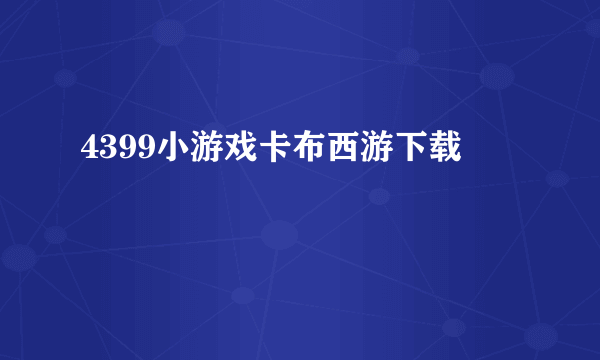 4399小游戏卡布西游下载