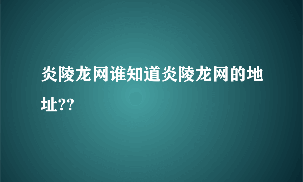 炎陵龙网谁知道炎陵龙网的地址??