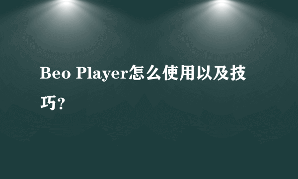 Beo Player怎么使用以及技巧？