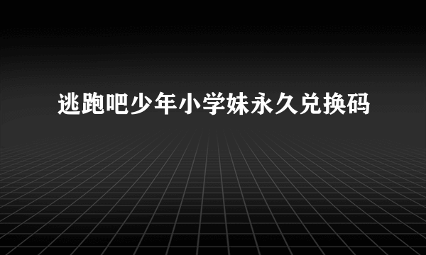 逃跑吧少年小学妹永久兑换码