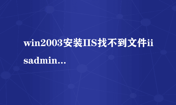 win2003安装IIS找不到文件iisadmin.mfl怎么办电脑新手办公/数码 -电脑资料