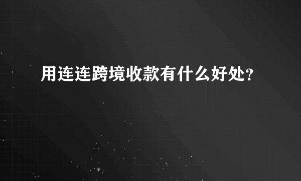 用连连跨境收款有什么好处？