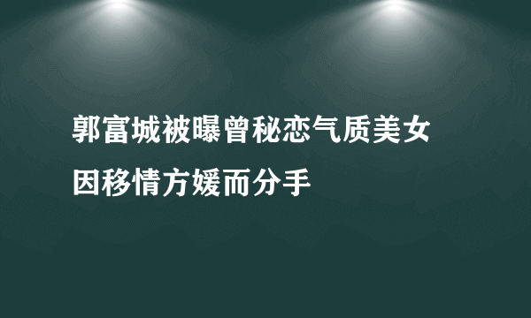 郭富城被曝曾秘恋气质美女 因移情方媛而分手