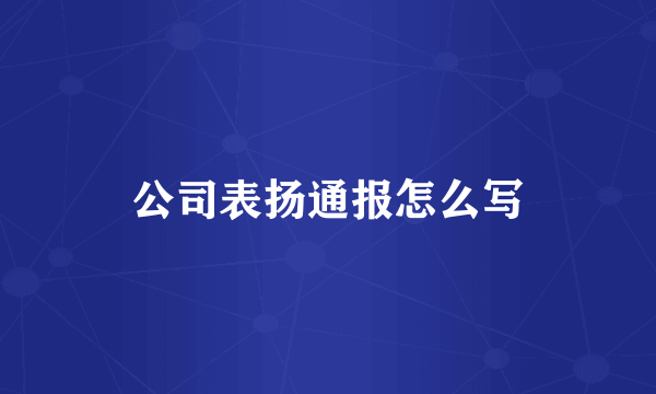 公司表扬通报怎么写