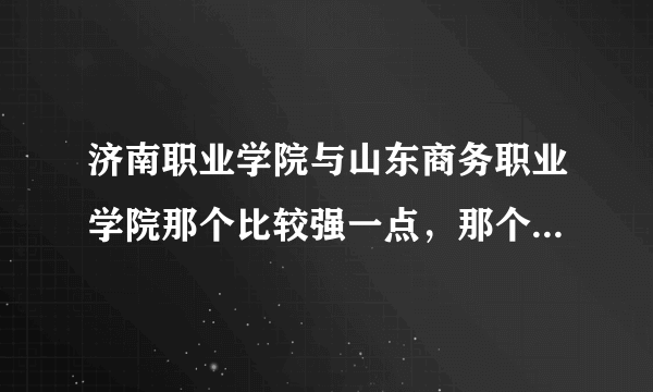 济南职业学院与山东商务职业学院那个比较强一点，那个比较好，求真实？