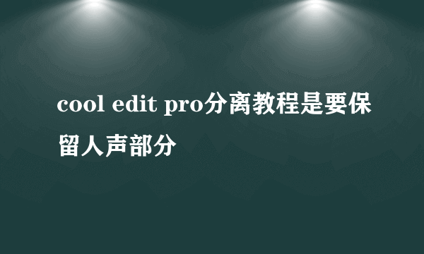 cool edit pro分离教程是要保留人声部分