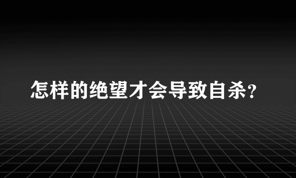 怎样的绝望才会导致自杀？