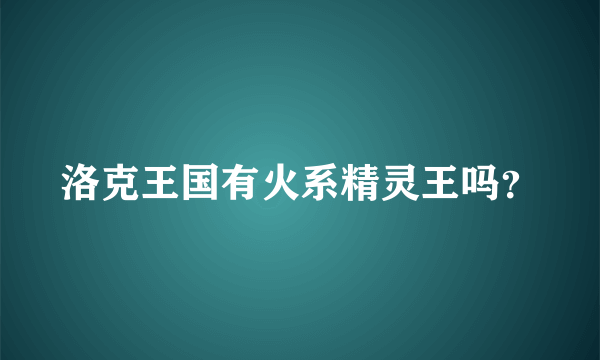 洛克王国有火系精灵王吗？