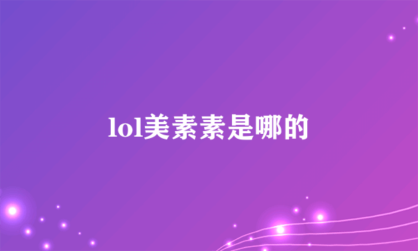 lol美素素是哪的