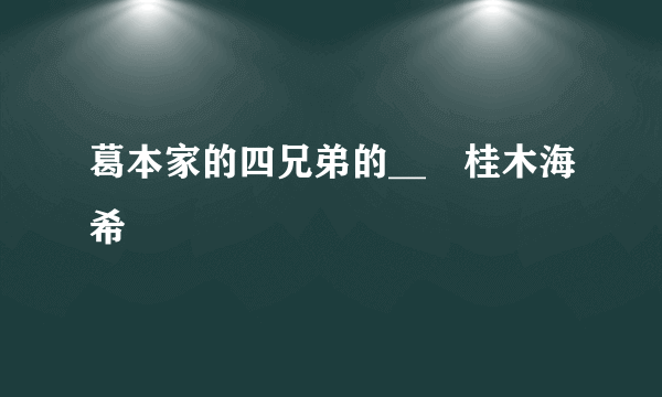 葛本家的四兄弟的__╞桂木海希