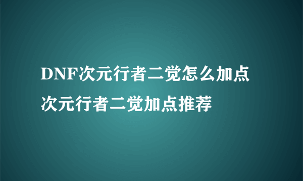 DNF次元行者二觉怎么加点 次元行者二觉加点推荐