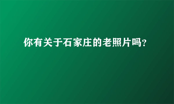 你有关于石家庄的老照片吗？