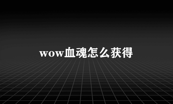 wow血魂怎么获得