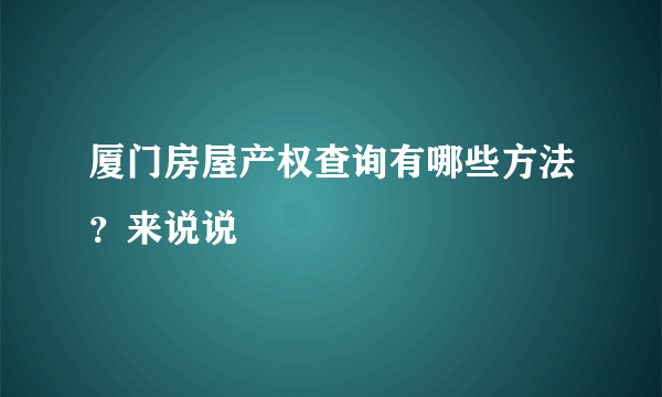 厦门房屋产权查询有哪些方法？来说说