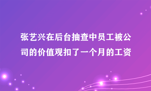 张艺兴在后台抽查中员工被公司的价值观扣了一个月的工资