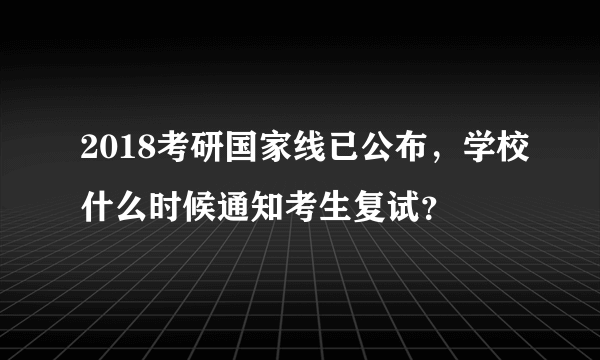 2018考研国家线已公布，学校什么时候通知考生复试？