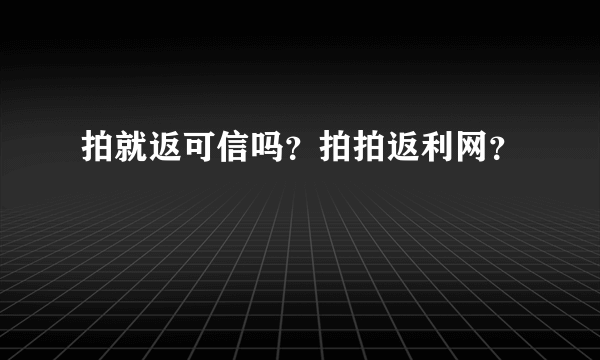 拍就返可信吗？拍拍返利网？