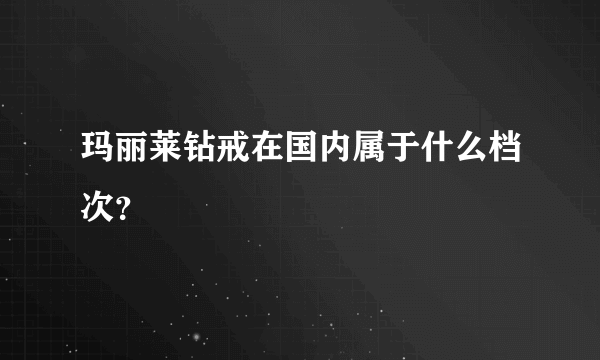 玛丽莱钻戒在国内属于什么档次？