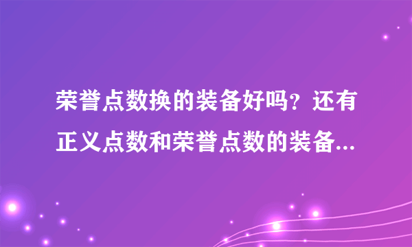 荣誉点数换的装备好吗？还有正义点数和荣誉点数的装备哪种比较好？本人盗贼 有什么装备能换推荐下。。谢谢