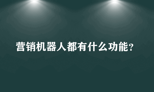 营销机器人都有什么功能？