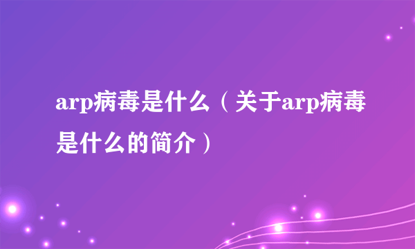 arp病毒是什么（关于arp病毒是什么的简介）