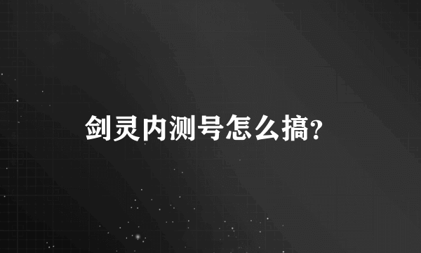 剑灵内测号怎么搞？