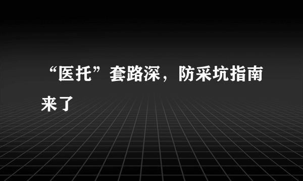 “医托”套路深，防采坑指南来了