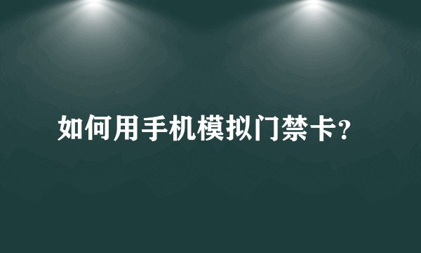 如何用手机模拟门禁卡？