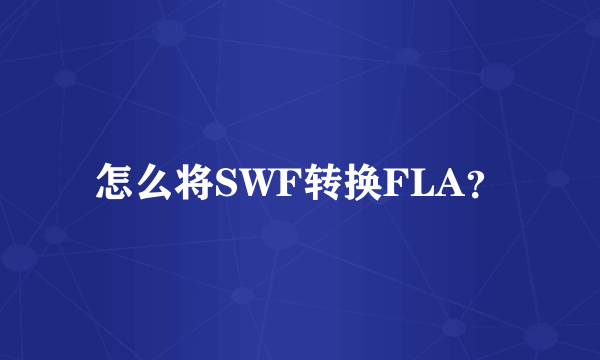 怎么将SWF转换FLA？