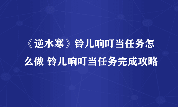 《逆水寒》铃儿响叮当任务怎么做 铃儿响叮当任务完成攻略