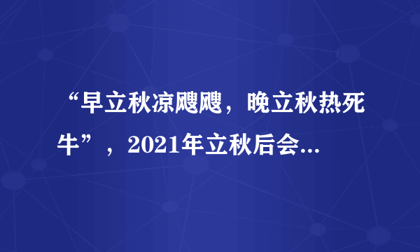 “早立秋凉飕飕，晚立秋热死牛”，2021年立秋后会热多久？