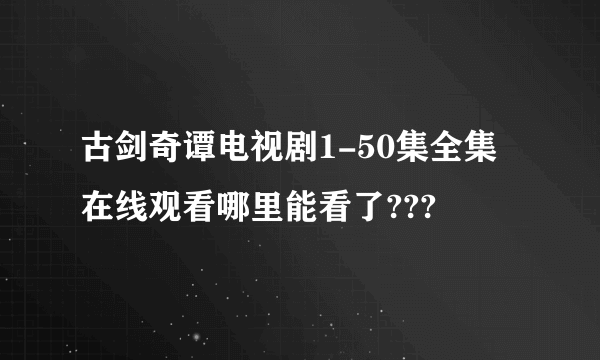 古剑奇谭电视剧1-50集全集在线观看哪里能看了???