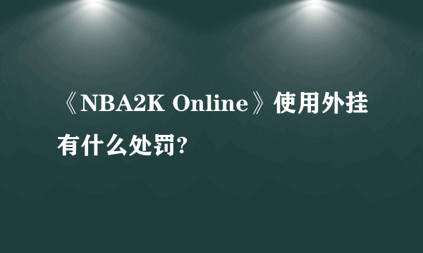 《NBA2K Online》使用外挂有什么处罚?